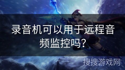 录音机可以用于远程音频监控吗？