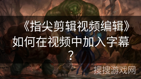 《指尖剪辑视频编辑》如何在视频中加入字幕? 《指尖剪辑视频编辑》如何在视频中加入字幕?