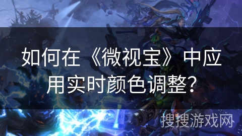 如何在《微视宝》中应用实时颜色调整？