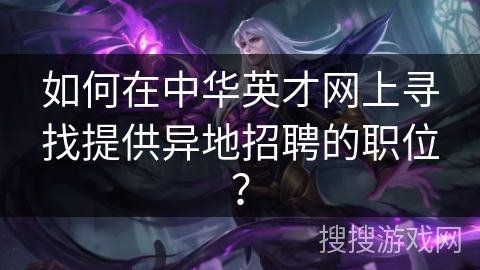 如何在中华英才网上寻找提供异地招聘的职位？