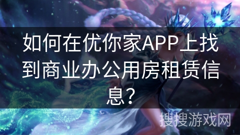 如何在优你家APP上找到商业办公用房租赁信息? 如何在优你家APP上找到商业办公用房租赁信息?