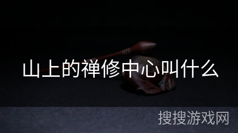 山上的禅修中心叫什么 山上的禅修中心叫什么