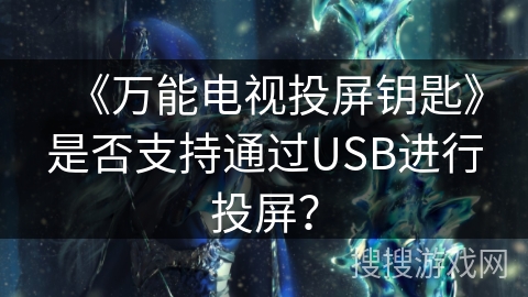 《万能电视投屏钥匙》是否支持通过USB进行投屏? 《万能电视投屏钥匙》是否支持通过USB进行投屏?