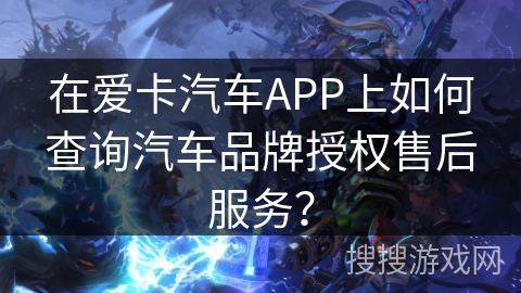 在爱卡汽车APP上如何查询汽车品牌授权售后服务？