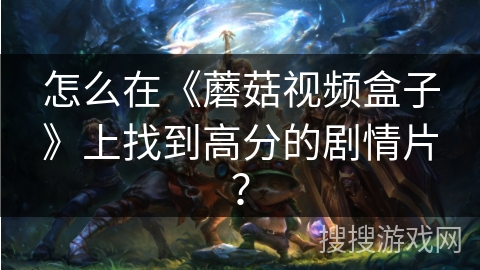 怎么在《蘑菇视频盒子》上找到高分的剧情片? 怎么在《蘑菇视频盒子》上找到高分的剧情片?