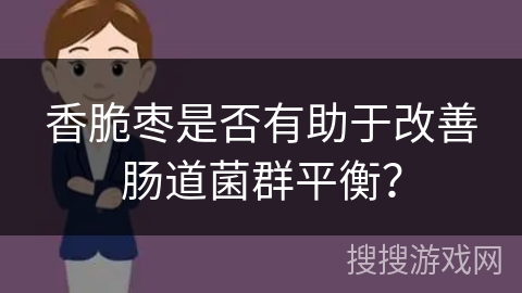 香脆枣是否有助于改善肠道菌群平衡?
