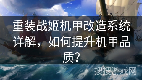 重装战姬机甲改造系统详解,如何提升机甲品质? 重装战姬机甲改造系统详解,如何提升机甲品质?