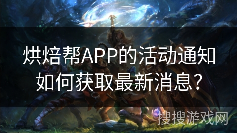 烘焙帮APP的活动通知如何获取最新消息? 烘焙帮APP的活动通知如何获取最新消息?
