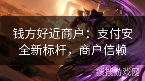钱方好近商户:支付安全新标杆,商户信赖 钱方好近商户:支付安全新标杆,商户信赖