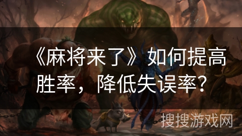 《麻将来了》如何提高胜率，降低失误率？
