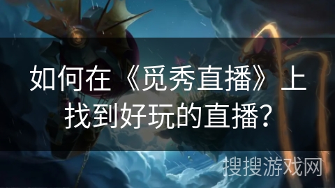 如何在《觅秀直播》上找到好玩的直播？