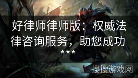 好律师律师版:权威法律咨询服务,助您成功 *** 好律师律师版:权威法律咨询服务,助您成功 ***