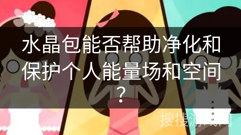 水晶包能否帮助净化和保护个人能量场和空间?
