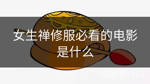 女生禅修服必看的电影是什么 女生禅修服必看的电影是什么