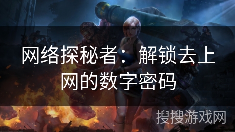 网络探秘者：解锁去上网的数字密码