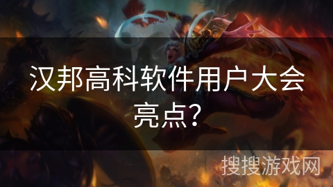 汉邦高科软件用户大会亮点? 汉邦高科软件用户大会亮点?
