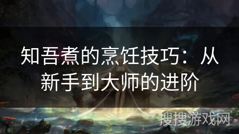 知吾煮的烹饪技巧:从新手到大师的进阶 知吾煮的烹饪技巧:从新手到大师的进阶