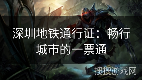 深圳地铁通行证:畅行城市的一票通 深圳地铁通行证:畅行城市的一票通