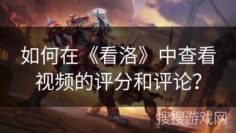 如何在《看洛》中查看视频的评分和评论? 如何在《看洛》中查看视频的评分和评论?