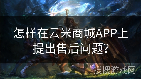 怎样在云米商城APP上提出售后问题？