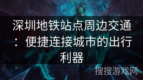 深圳地铁站点周边交通：便捷连接城市的出行利器