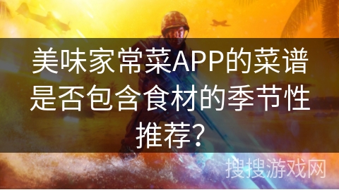 美味家常菜APP的菜谱是否包含食材的季节性推荐？
