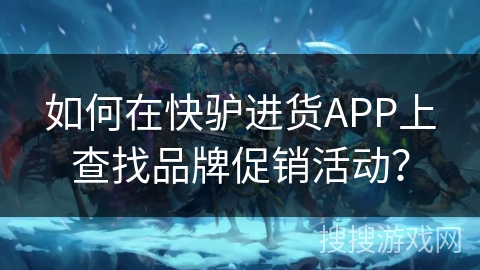 如何在快驴进货APP上查找品牌促销活动？
