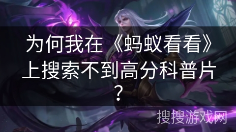 为何我在《蚂蚁看看》上搜索不到高分科普片？