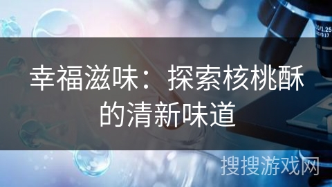 幸福滋味:探索核桃酥的清新味道