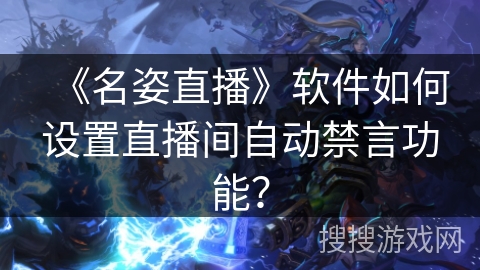 《名姿直播》软件如何设置直播间自动禁言功能? 《名姿直播》软件如何设置直播间自动禁言功能?