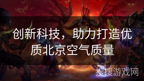 创新科技,助力打造优质北京空气质量 创新科技,助力打造优质北京空气质量