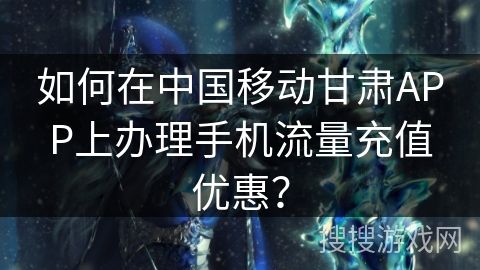 如何在中国移动甘肃APP上办理手机流量充值优惠？