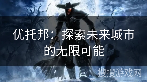 优托邦:探索未来城市的无限可能 优托邦:探索未来城市的无限可能