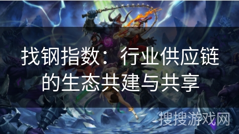 找钢指数：行业供应链的生态共建与共享