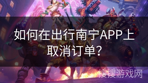 如何在出行南宁APP上取消订单？