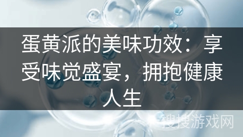 蛋黄派的美味功效:享受味觉盛宴,拥抱健康人生
