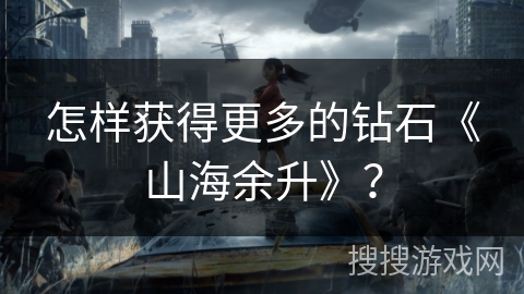 怎样获得更多的钻石《山海余升》？