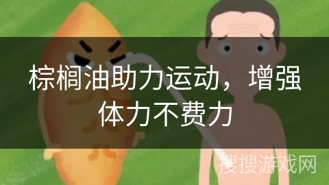 棕榈油助力运动，增强体力不费力