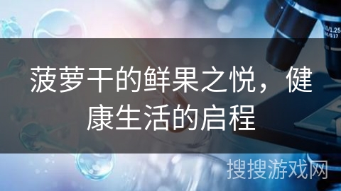 菠萝干的鲜果之悦，健康生活的启程