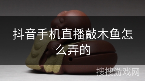 抖音手机直播敲木鱼怎么弄的 抖音手机直播敲木鱼怎么弄的