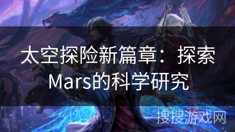 太空探险新篇章：探索Mars的科学研究