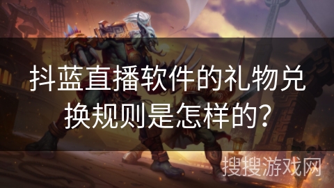 抖蓝直播软件的礼物兑换规则是怎样的? 抖蓝直播软件的礼物兑换规则是怎样的?