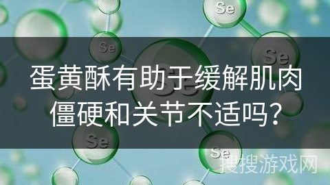 蛋黄酥有助于缓解肌肉僵硬和关节不适吗？