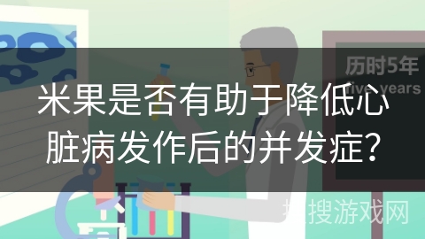 米果是否有助于降低心脏病发作后的并发症？