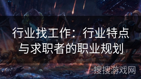 行业找工作:行业特点与求职者的职业规划 行业找工作:行业特点与求职者的职业规划