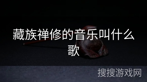 藏族禅修的音乐叫什么歌