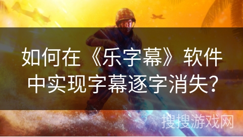 如何在《乐字幕》软件中实现字幕逐字消失？