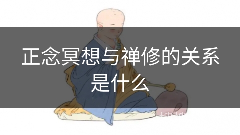 正念冥想与禅修的关系是什么