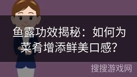 鱼露功效揭秘:如何为菜肴增添鲜美口感?