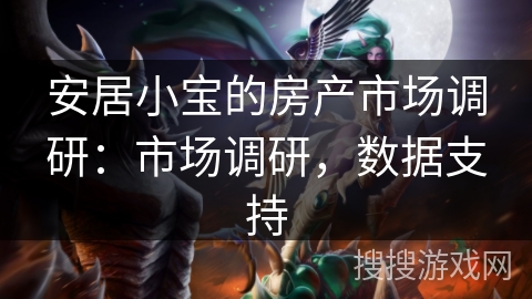 安居小宝的房产市场调研:市场调研,数据支持 安居小宝的房产市场调研:市场调研,数据支持